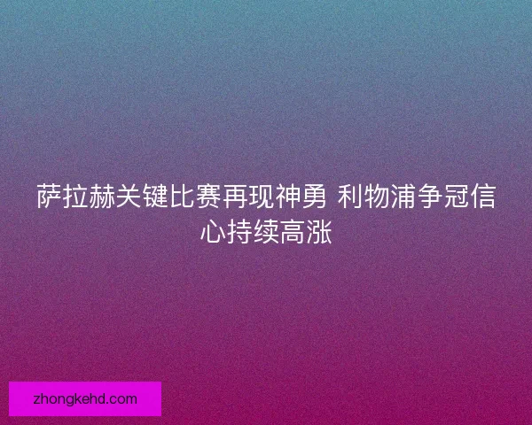 萨拉赫关键比赛再现神勇 利物浦争冠信心持续高涨