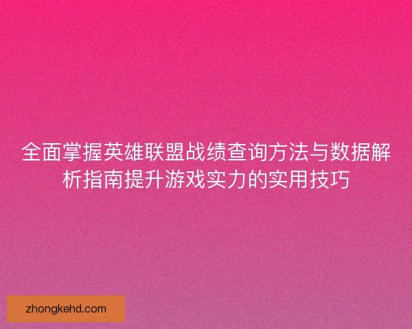 全面掌握英雄联盟战绩查询方法与数据解析指南提升游戏实力的实用技巧
