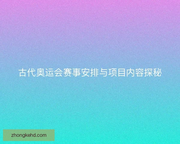 古代奥运会赛事安排与项目内容探秘