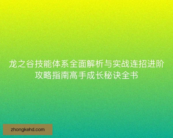 龙之谷技能体系全面解析与实战连招进阶攻略指南高手成长秘诀全书