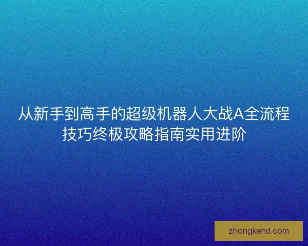 从新手到高手的超级机器人大战A全流程技巧终极攻略指南实用进阶 从新手到高手的超级机器人大战A全流程技巧终极攻略指南实用进阶