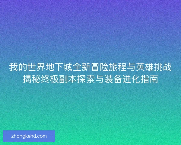 我的世界地下城全新冒险旅程与英雄挑战揭秘终极副本探索与装备进化指南 我的世界地下城全新冒险旅程与英雄挑战揭秘终极副本探索与装备进化指南