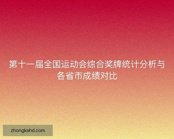 第十一届全国运动会综合奖牌统计分析与各省市成绩对比