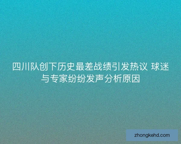 四川队创下历史最差战绩引发热议 球迷与专家纷纷发声分析原因 四川队创下历史最差战绩引发热议 球迷与专家纷纷发声分析原因