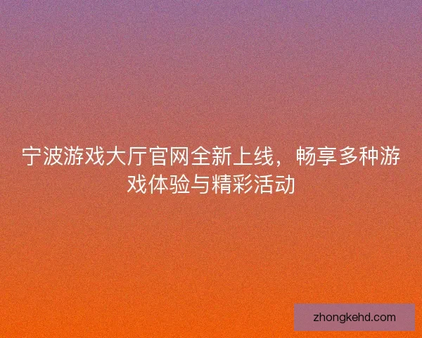 宁波游戏大厅官网全新上线，畅享多种游戏体验与精彩活动