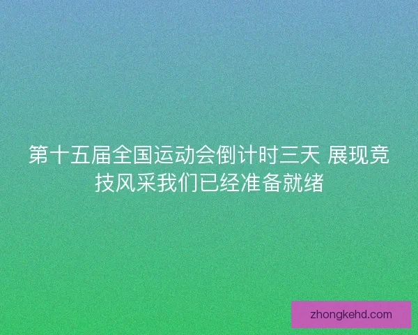 第十五届全国运动会倒计时三天 展现竞技风采我们已经准备就绪