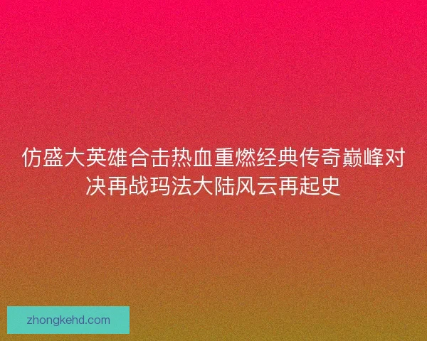 仿盛大英雄合击热血重燃经典传奇巅峰对决再战玛法大陆风云再起史